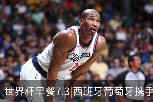 世界杯早餐7.3|西班牙葡萄牙携手晋级16强 世预赛中国男篮迎战日本