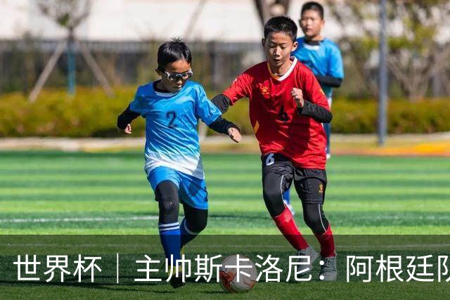 世界杯｜主帅斯卡洛尼：阿根廷队不自大也不自卑