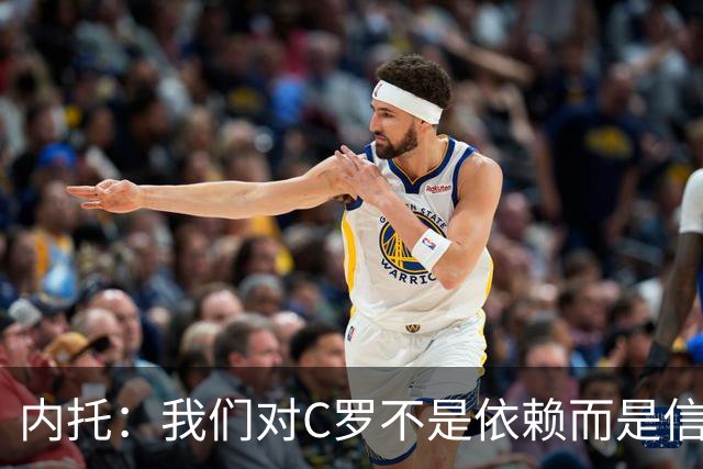 内托：我们对C罗不是依赖而是信任，球传进禁区 他进球概率就很高