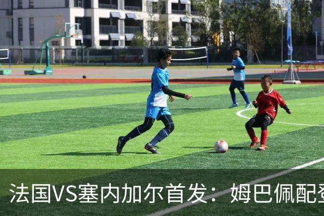 法国VS塞内加尔首发：姆巴佩配登贝莱 奥利塞搭档杜埃