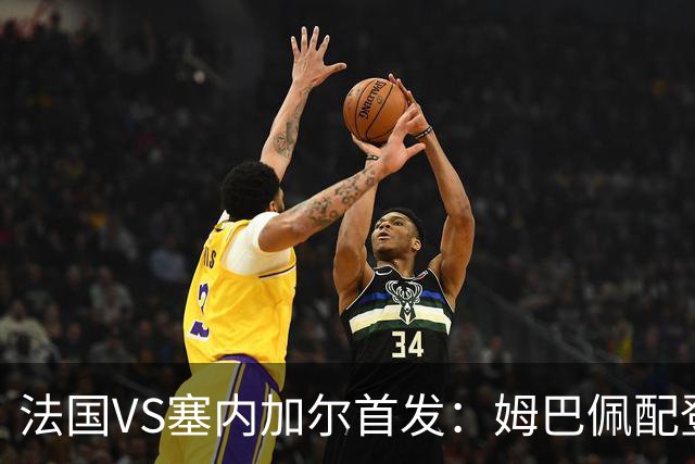 法国VS塞内加尔首发：姆巴佩配登贝莱 奥利塞搭档杜埃