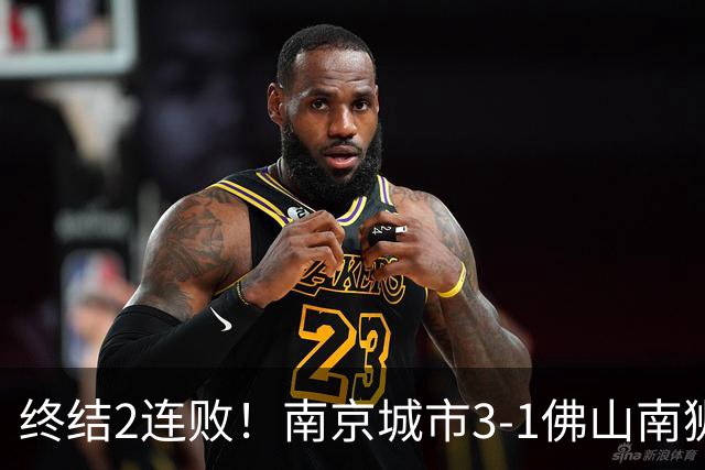 终结2连败！南京城市3-1佛山南狮 恩戈姆建功朱启文双响