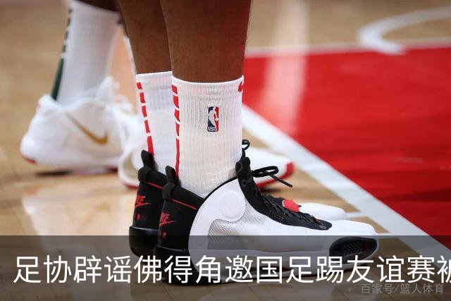 足协辟谣佛得角邀国足踢友谊赛被拒：暂未收到对方书面函件