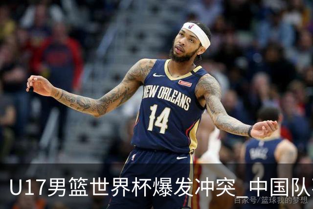 U17男篮世界杯爆发冲突 中国队不敌立陶宛淘汰赛战法国
